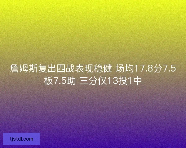 詹姆斯复出四战表现稳健 场均17.8分7.5板7.5助 三分仅13投1中