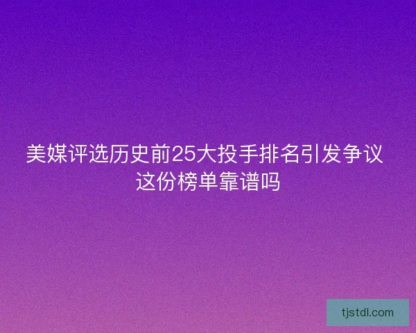美媒评选历史前25大投手排名引发争议 这份榜单靠谱吗