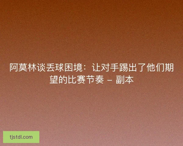 阿莫林谈丢球困境：让对手踢出了他们期望的比赛节奏 - 副本