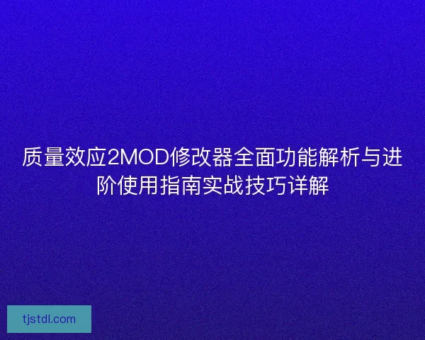 质量效应2MOD修改器全面功能解析与进阶使用指南实战技巧详解
