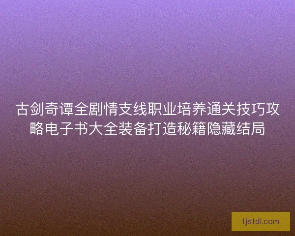 古剑奇谭全剧情支线职业培养通关技巧攻略电子书大全装备打造秘籍隐藏结局