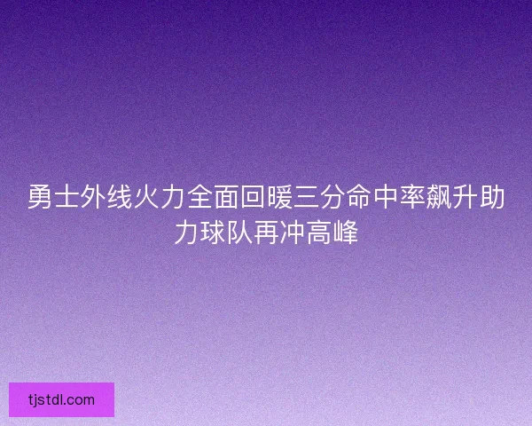 勇士外线火力全面回暖三分命中率飙升助力球队再冲高峰