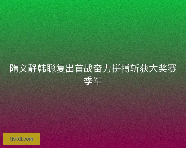 隋文静韩聪复出首战奋力拼搏斩获大奖赛季军