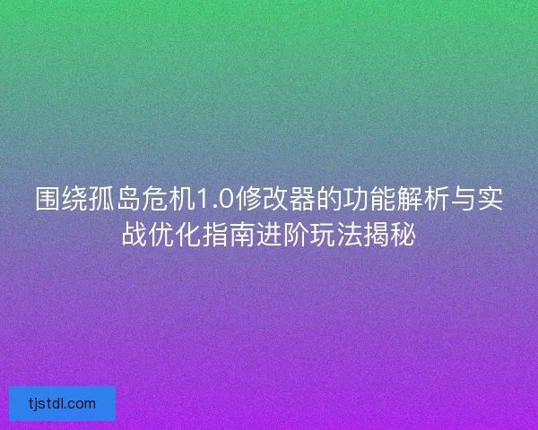 围绕孤岛危机1.0修改器的功能解析与实战优化指南进阶玩法揭秘