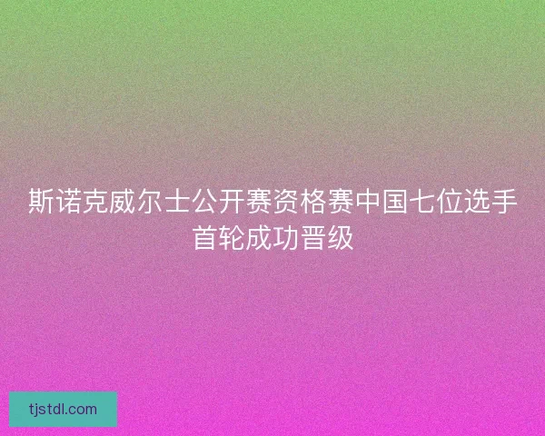 斯诺克威尔士公开赛资格赛中国七位选手首轮成功晋级