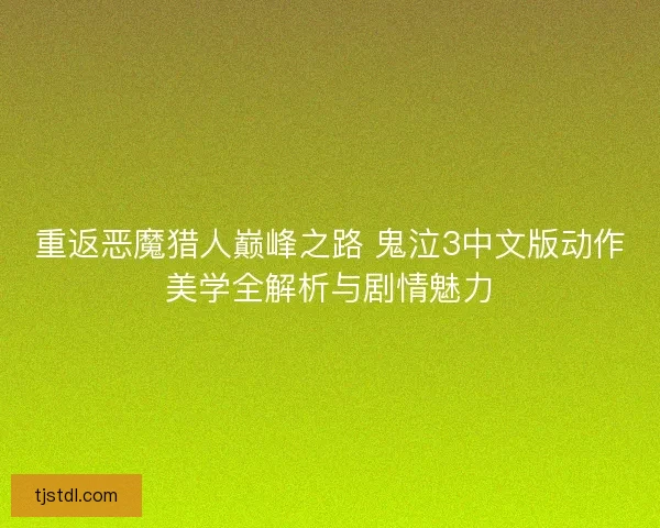 重返恶魔猎人巅峰之路 鬼泣3中文版动作美学全解析与剧情魅力