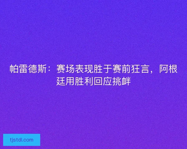 帕雷德斯：赛场表现胜于赛前狂言，阿根廷用胜利回应挑衅