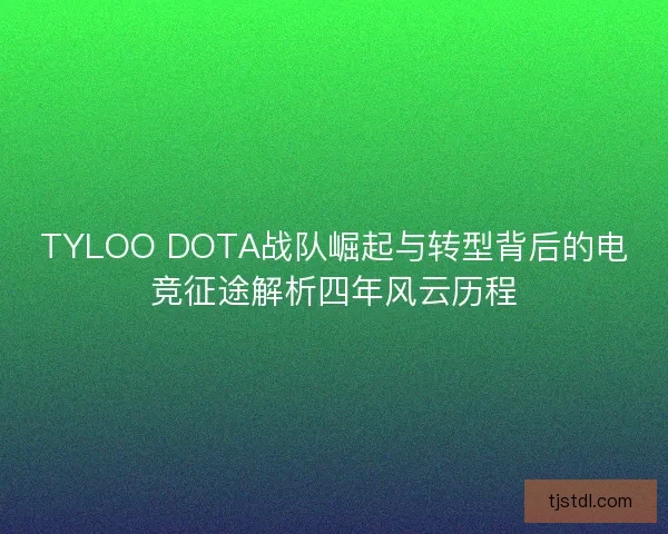 TYLOO DOTA战队崛起与转型背后的电竞征途解析四年风云历程 TYLOO DOTA战队崛起与转型背后的电竞征途解析四年风云历程